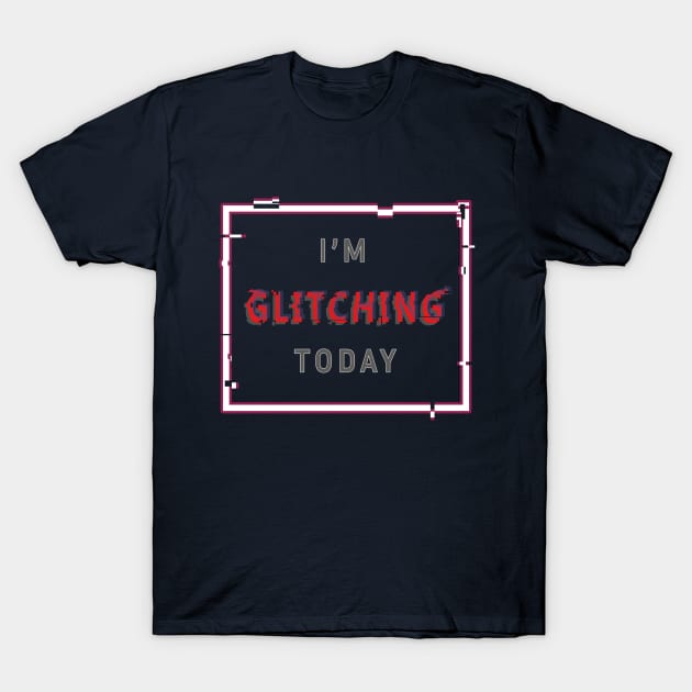 I'm Glitching Today T-Shirt by Art Rod